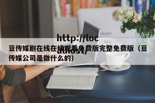 豆传媒剧在线在线观看免费版完整免费版(豆传媒公司是做什么的)