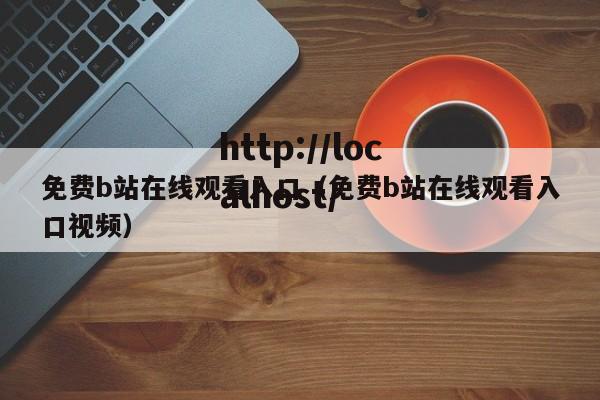 免费b站在线观看入口(免费b站在线观看入口视频)